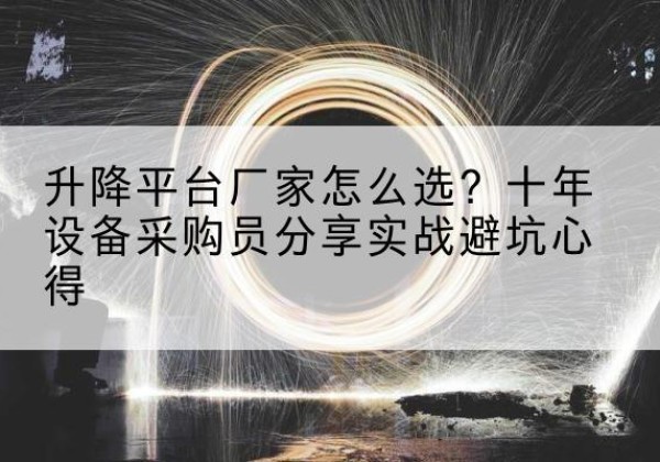 增城升降平台厂家-怎么选？十年设备采购员分享实战避坑心得