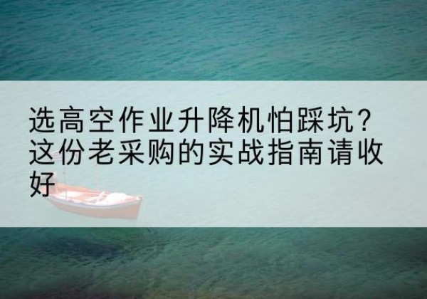 增城高空作业升降机厂家推荐-选高空作业升降机怕踩坑？这份老采购的实战指南请收好