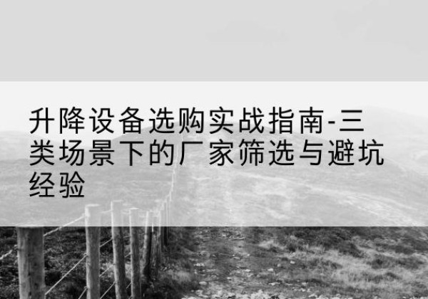 增城移动式升降机厂家推荐-升降设备选购实战指南-三类场景下的厂家筛选与避坑经验