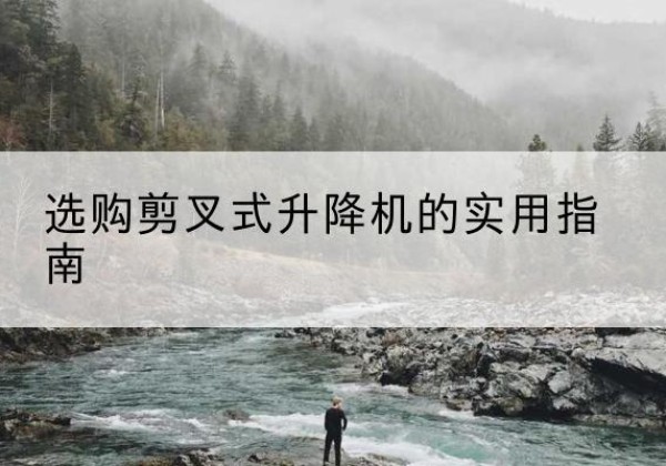 增城剪叉式升降机怎么选-选购剪叉式升降机的实用指南