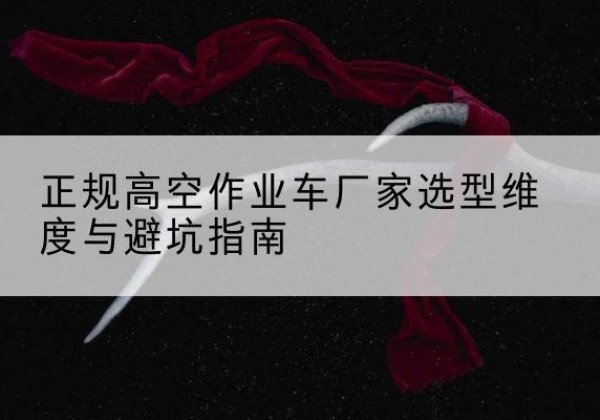 增城高空作业车厂家-正规选型维度与避坑指南